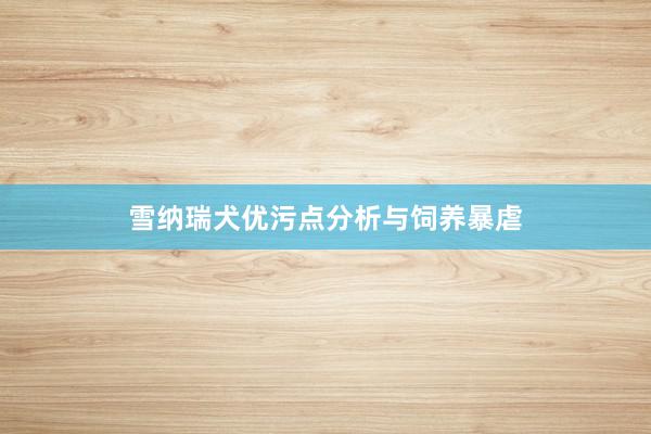雪纳瑞犬优污点分析与饲养暴虐