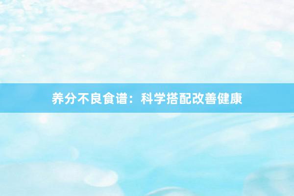 养分不良食谱：科学搭配改善健康