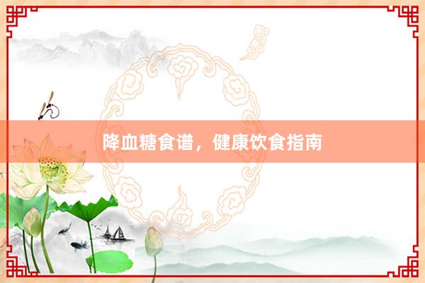 降血糖食谱，健康饮食指南